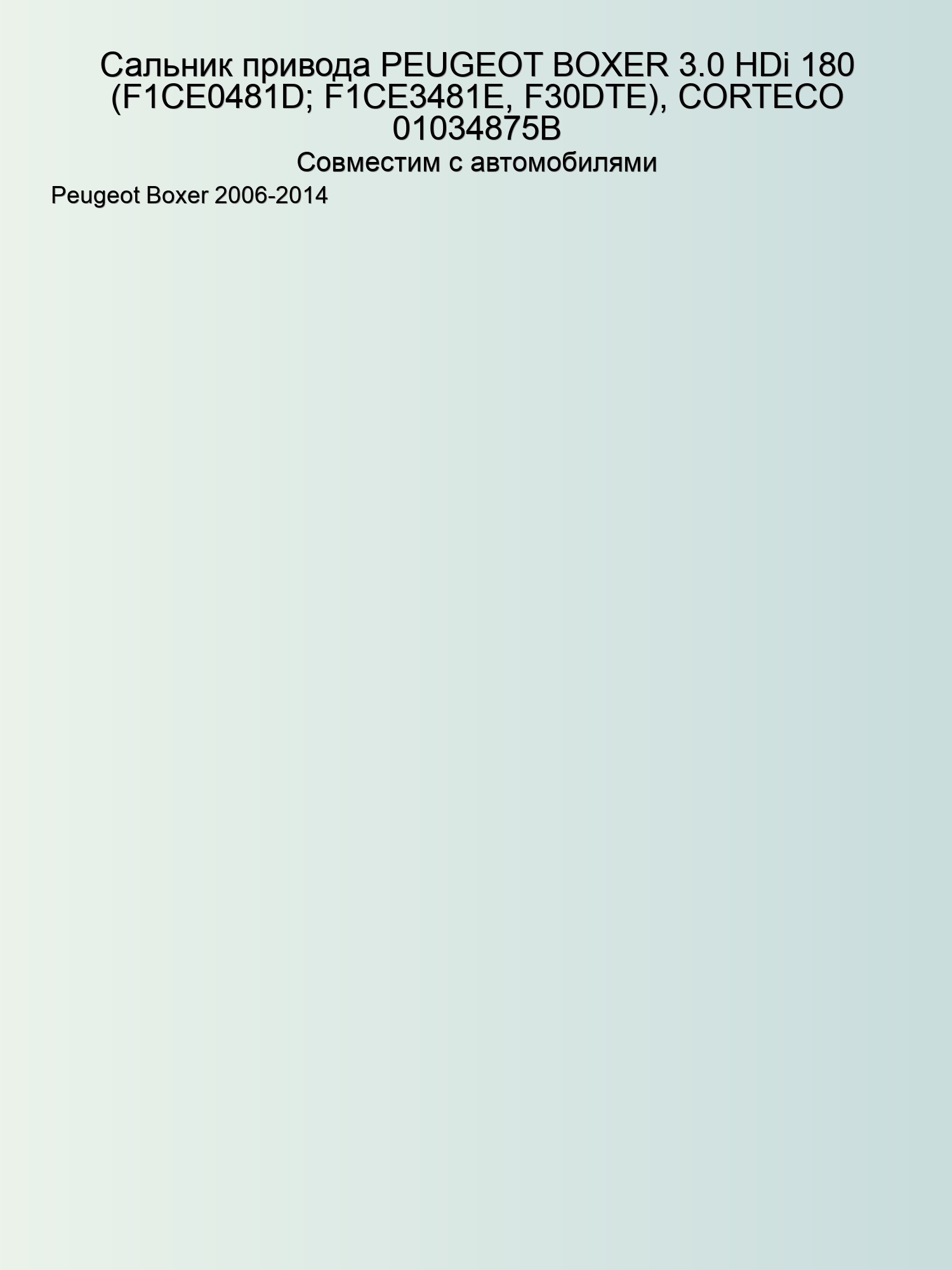 Сальник привода PEUGEOT BOXER 3.0 HDi 180 (F1CE0481D; F1CE3481E, F30DTE), CORTECO 01034875B